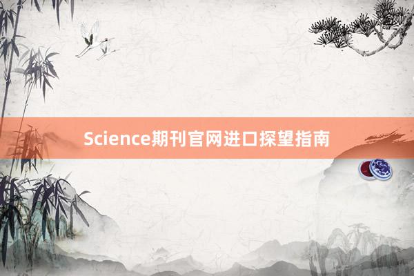 Science期刊官网进口探望指南