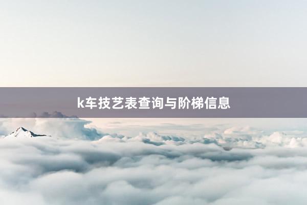 k车技艺表查询与阶梯信息