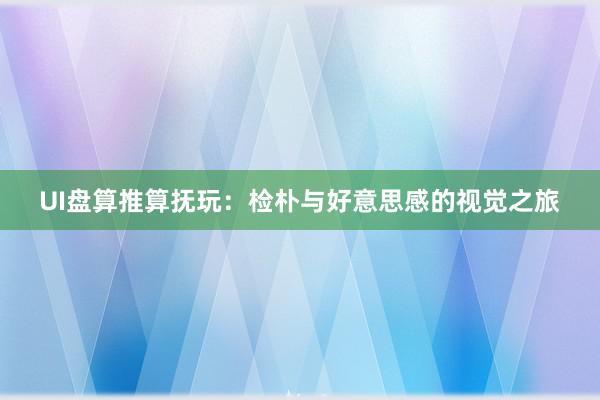 UI盘算推算抚玩：检朴与好意思感的视觉之旅