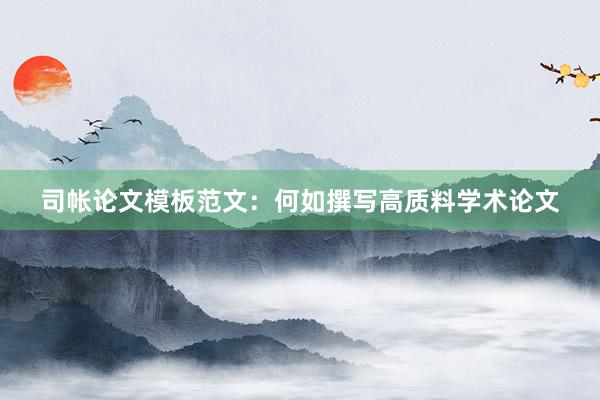 司帐论文模板范文：何如撰写高质料学术论文