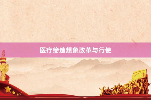 医疗缔造想象改革与行使