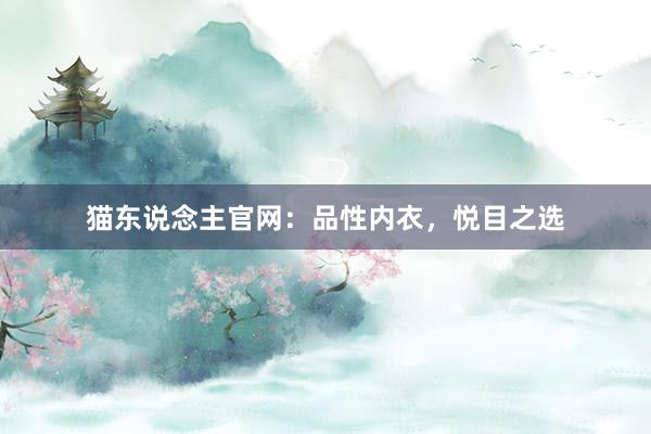 猫东说念主官网：品性内衣，悦目之选