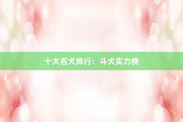 十大名犬排行：斗犬实力榜